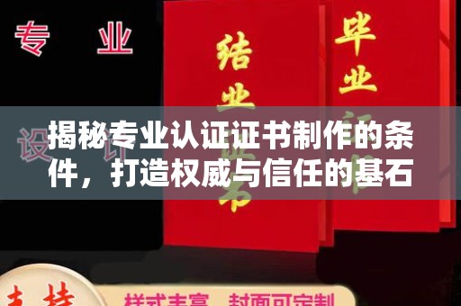 五大连池揭秘专业认证证书制作的条件，打造权威与信任的基石